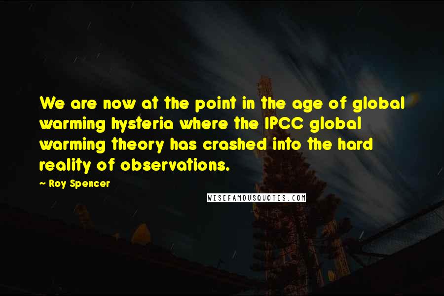 Roy Spencer Quotes: We are now at the point in the age of global warming hysteria where the IPCC global warming theory has crashed into the hard reality of observations.