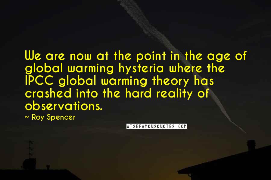 Roy Spencer Quotes: We are now at the point in the age of global warming hysteria where the IPCC global warming theory has crashed into the hard reality of observations.