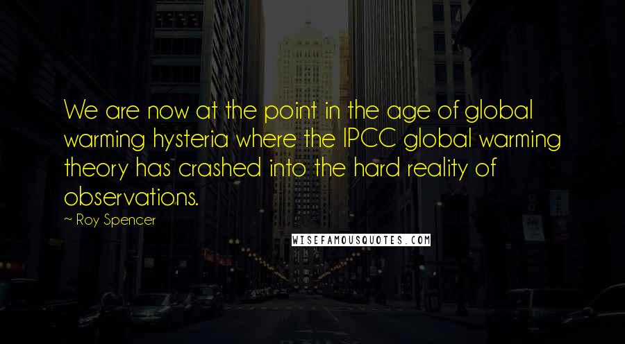 Roy Spencer Quotes: We are now at the point in the age of global warming hysteria where the IPCC global warming theory has crashed into the hard reality of observations.