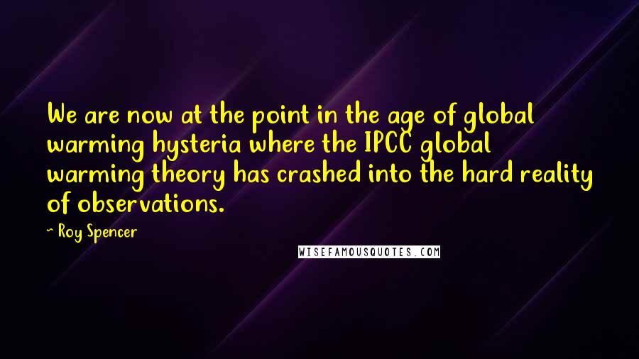Roy Spencer Quotes: We are now at the point in the age of global warming hysteria where the IPCC global warming theory has crashed into the hard reality of observations.
