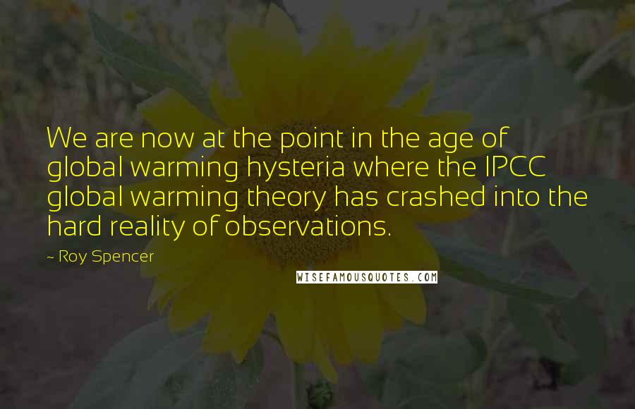 Roy Spencer Quotes: We are now at the point in the age of global warming hysteria where the IPCC global warming theory has crashed into the hard reality of observations.