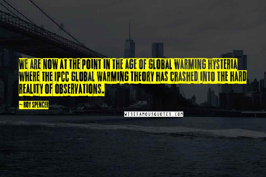 Roy Spencer Quotes: We are now at the point in the age of global warming hysteria where the IPCC global warming theory has crashed into the hard reality of observations.