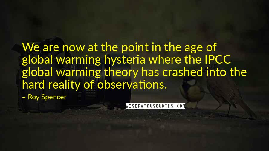 Roy Spencer Quotes: We are now at the point in the age of global warming hysteria where the IPCC global warming theory has crashed into the hard reality of observations.