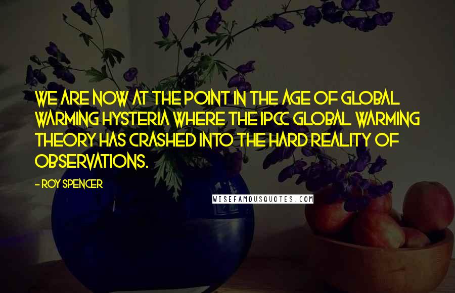 Roy Spencer Quotes: We are now at the point in the age of global warming hysteria where the IPCC global warming theory has crashed into the hard reality of observations.