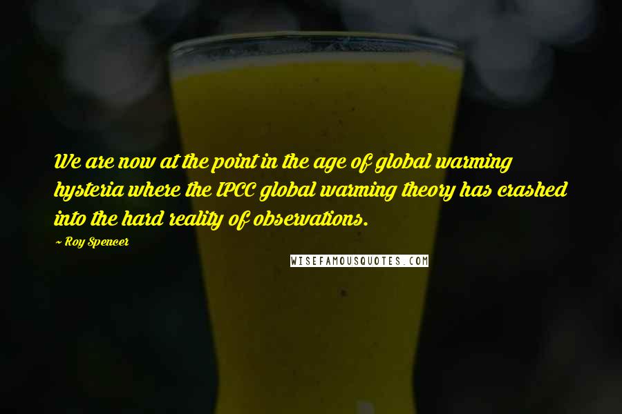 Roy Spencer Quotes: We are now at the point in the age of global warming hysteria where the IPCC global warming theory has crashed into the hard reality of observations.