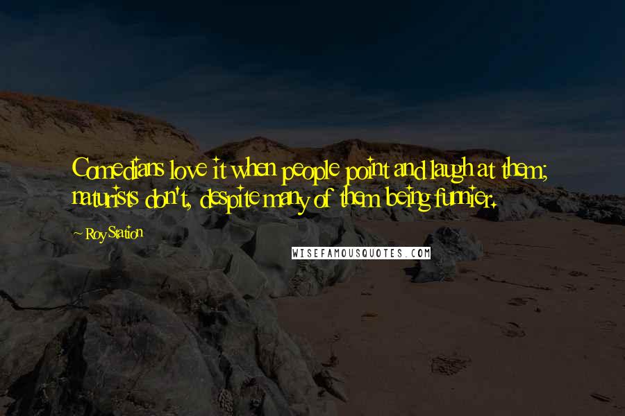 Roy Station Quotes: Comedians love it when people point and laugh at them; naturists don't, despite many of them being funnier.