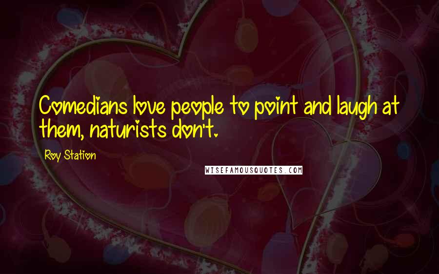 Roy Station Quotes: Comedians love people to point and laugh at them, naturists don't.