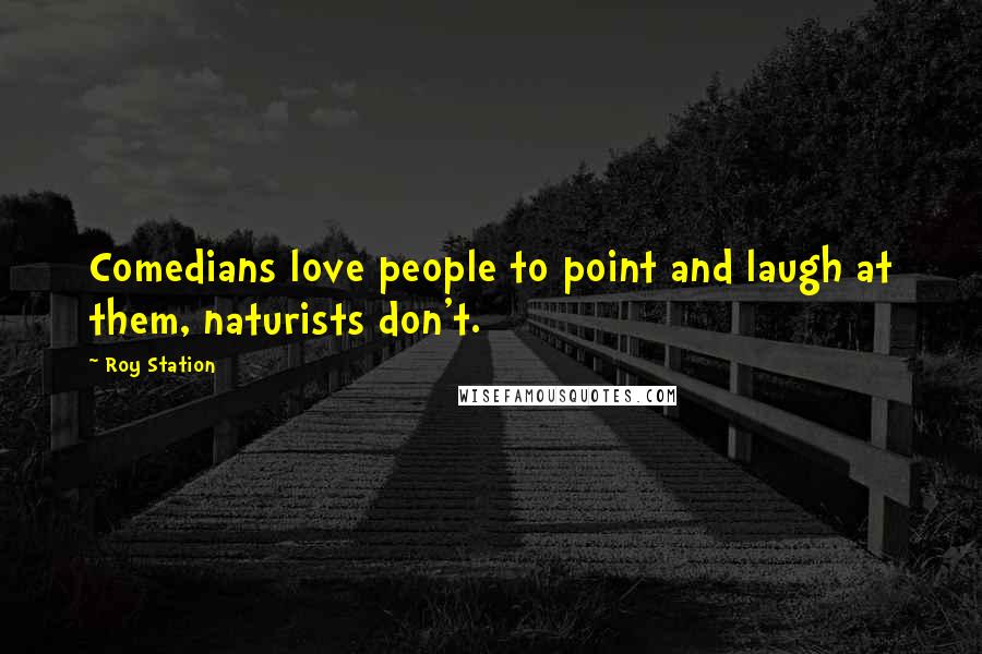 Roy Station Quotes: Comedians love people to point and laugh at them, naturists don't.