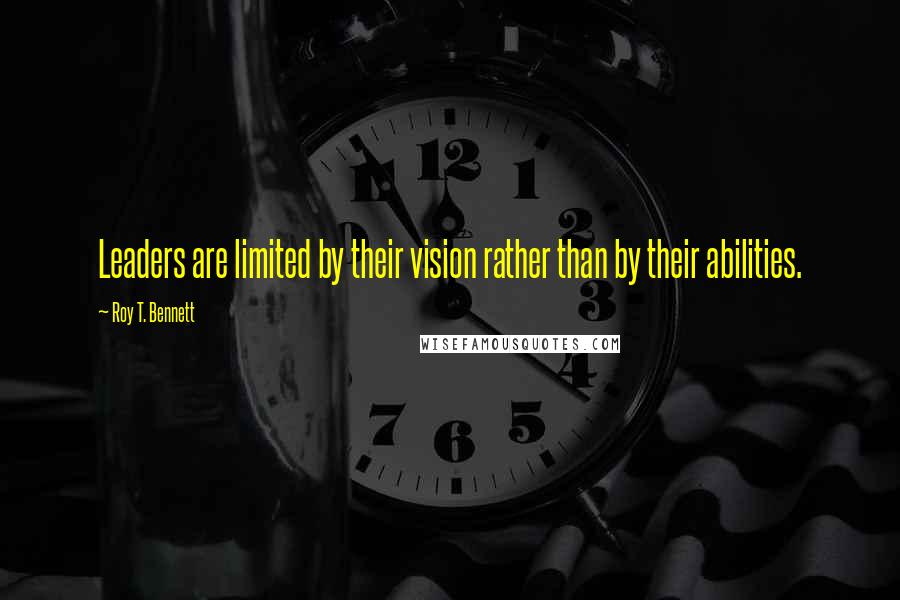 Roy T. Bennett Quotes: Leaders are limited by their vision rather than by their abilities.