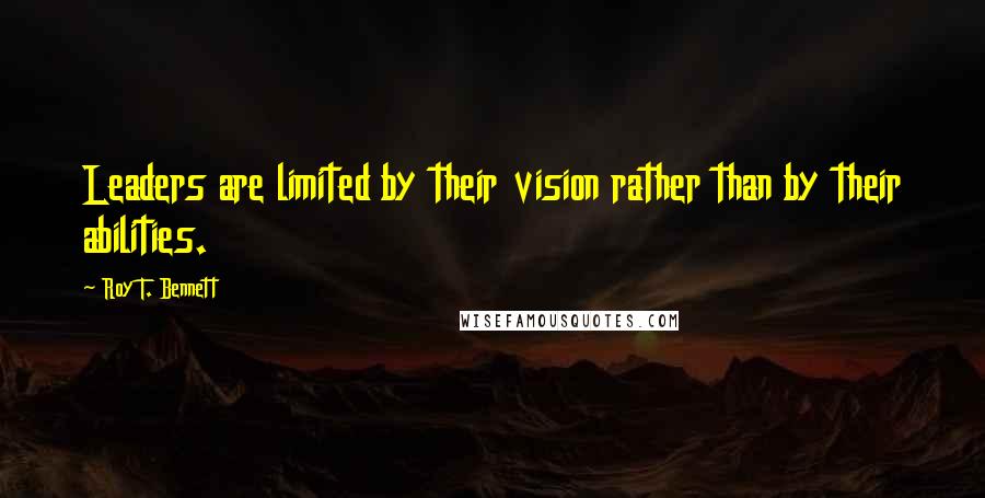 Roy T. Bennett Quotes: Leaders are limited by their vision rather than by their abilities.
