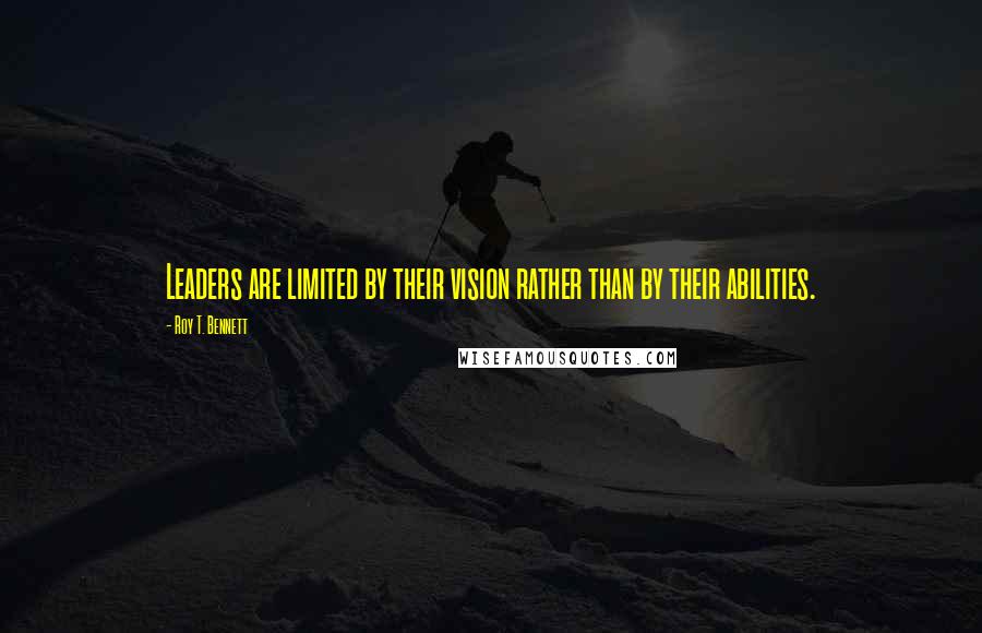 Roy T. Bennett Quotes: Leaders are limited by their vision rather than by their abilities.