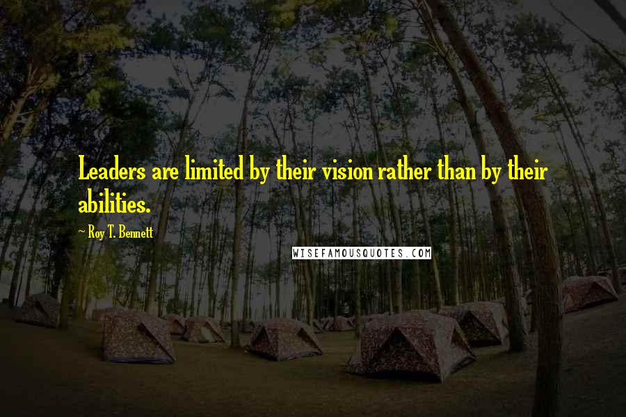 Roy T. Bennett Quotes: Leaders are limited by their vision rather than by their abilities.