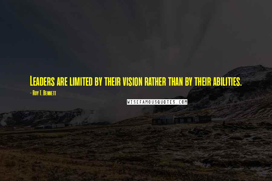 Roy T. Bennett Quotes: Leaders are limited by their vision rather than by their abilities.