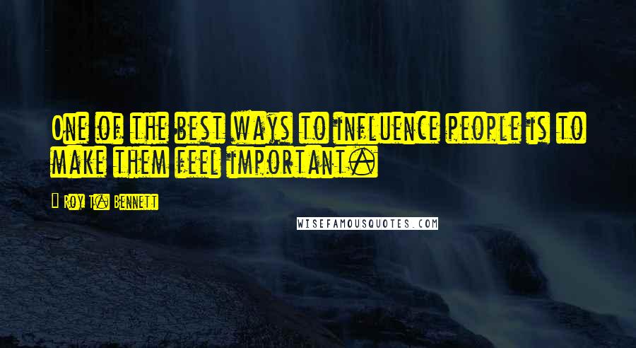Roy T. Bennett Quotes: One of the best ways to influence people is to make them feel important.