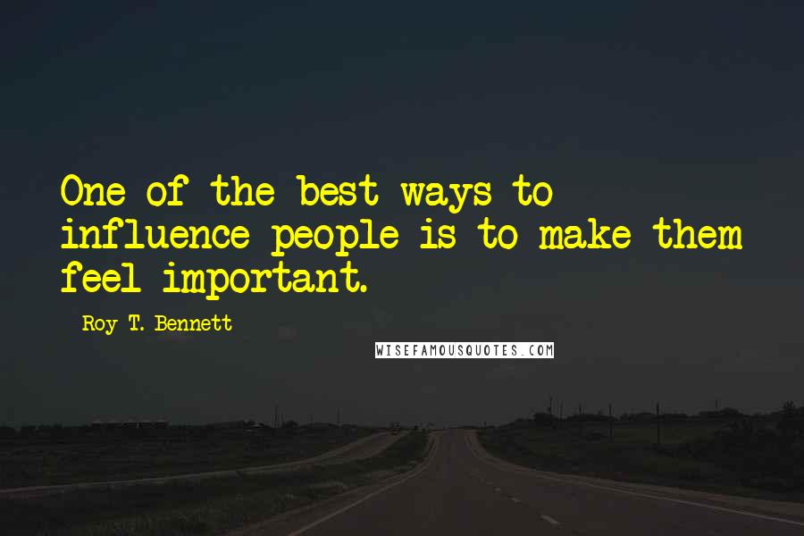 Roy T. Bennett Quotes: One of the best ways to influence people is to make them feel important.