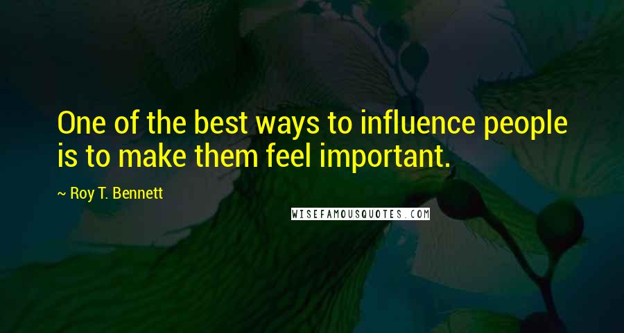 Roy T. Bennett Quotes: One of the best ways to influence people is to make them feel important.