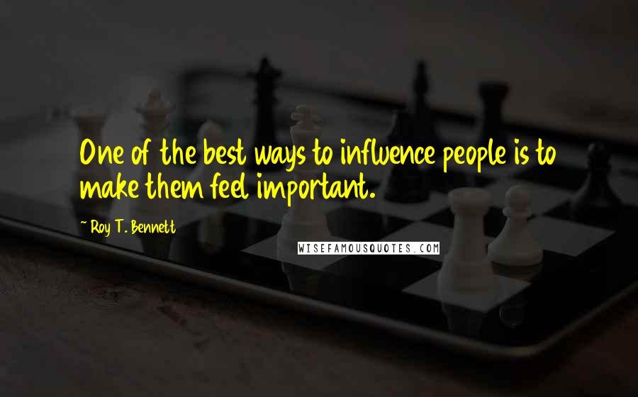 Roy T. Bennett Quotes: One of the best ways to influence people is to make them feel important.