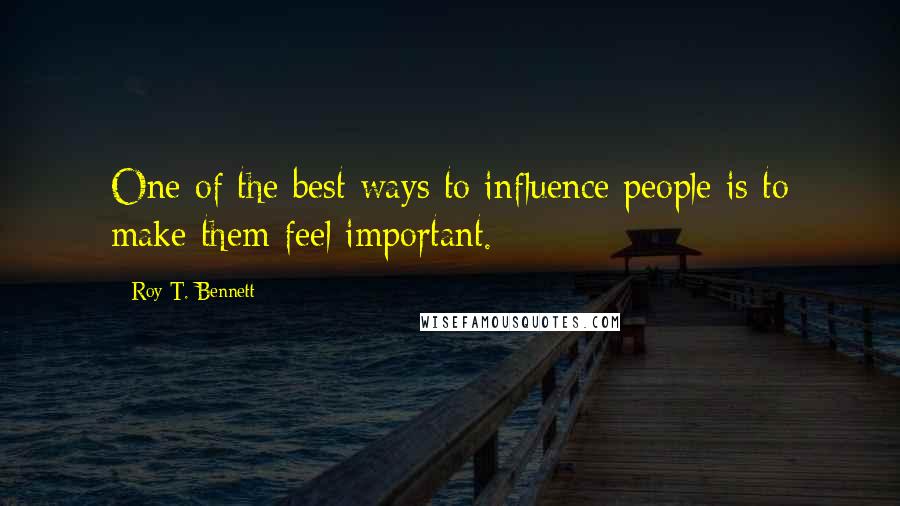 Roy T. Bennett Quotes: One of the best ways to influence people is to make them feel important.