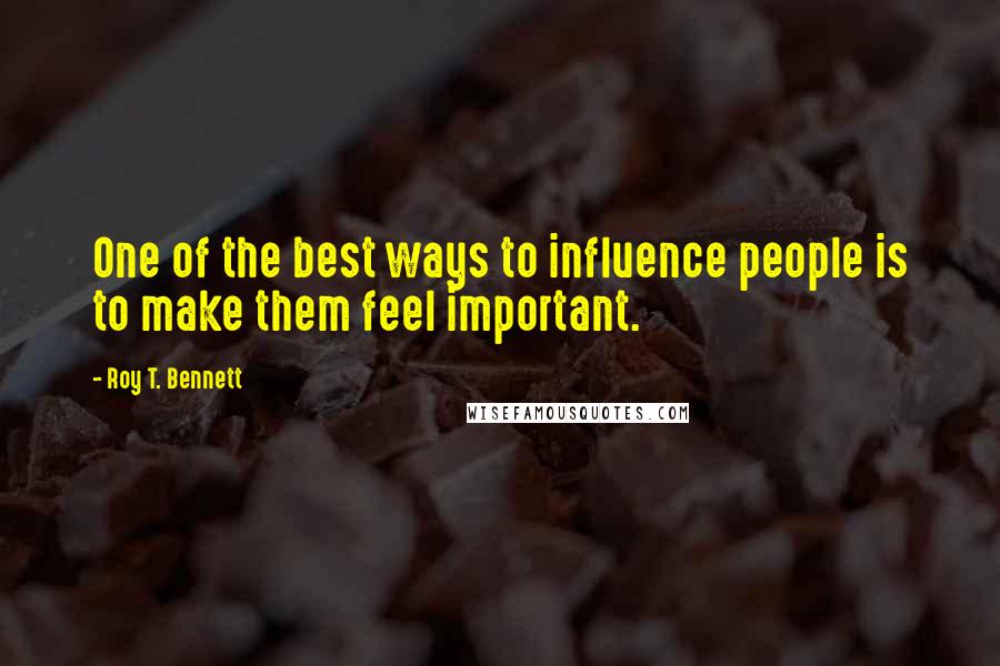 Roy T. Bennett Quotes: One of the best ways to influence people is to make them feel important.