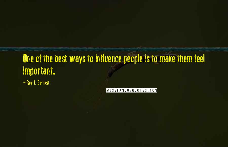 Roy T. Bennett Quotes: One of the best ways to influence people is to make them feel important.