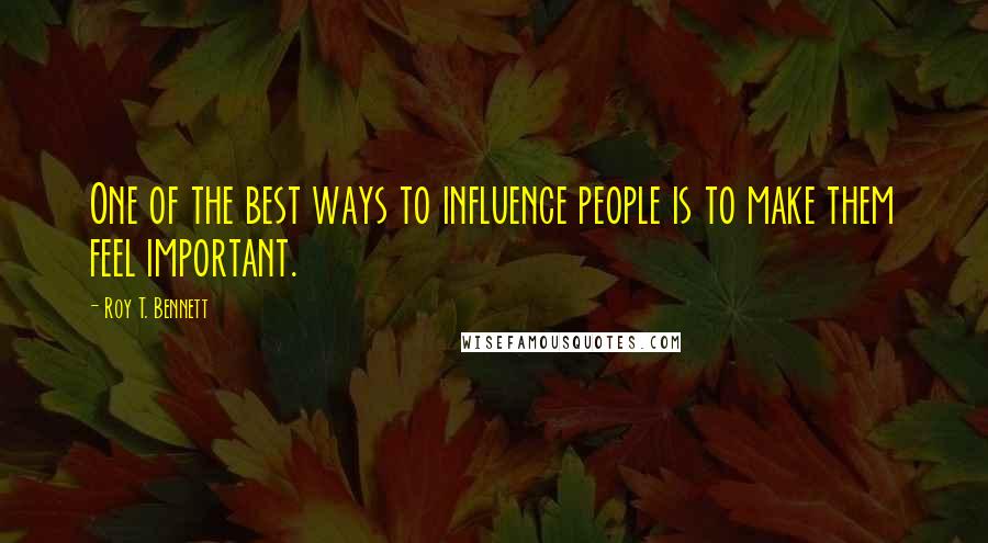 Roy T. Bennett Quotes: One of the best ways to influence people is to make them feel important.