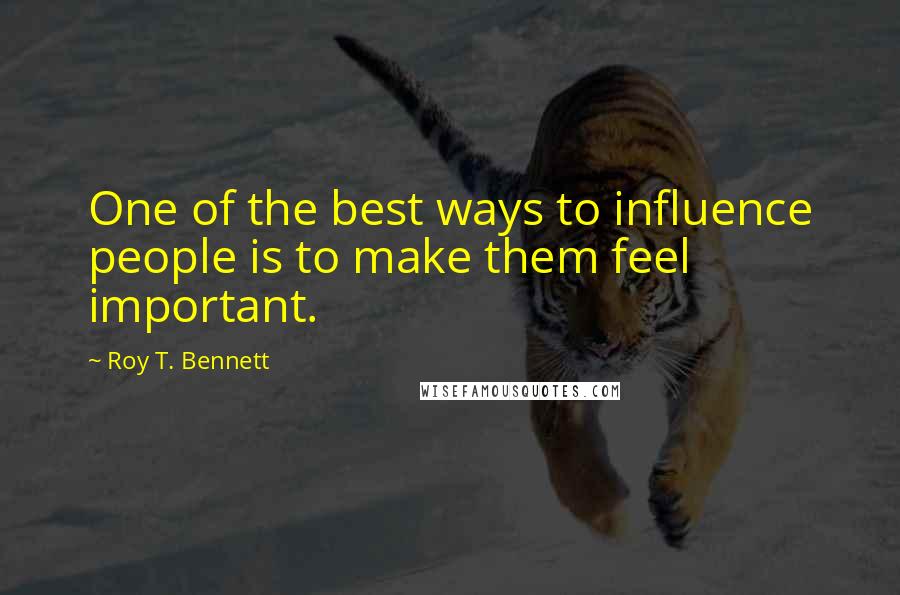 Roy T. Bennett Quotes: One of the best ways to influence people is to make them feel important.