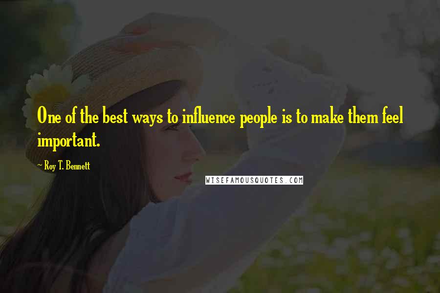 Roy T. Bennett Quotes: One of the best ways to influence people is to make them feel important.