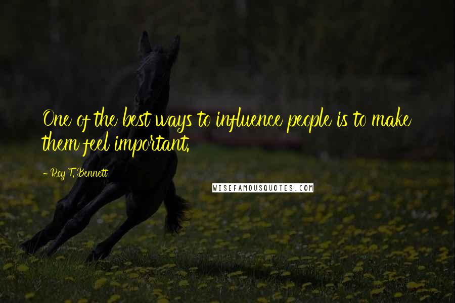 Roy T. Bennett Quotes: One of the best ways to influence people is to make them feel important.