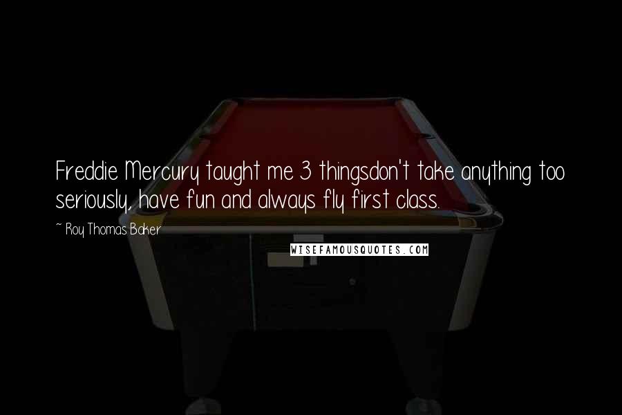 Roy Thomas Baker Quotes: Freddie Mercury taught me 3 thingsdon't take anything too seriously, have fun and always fly first class.