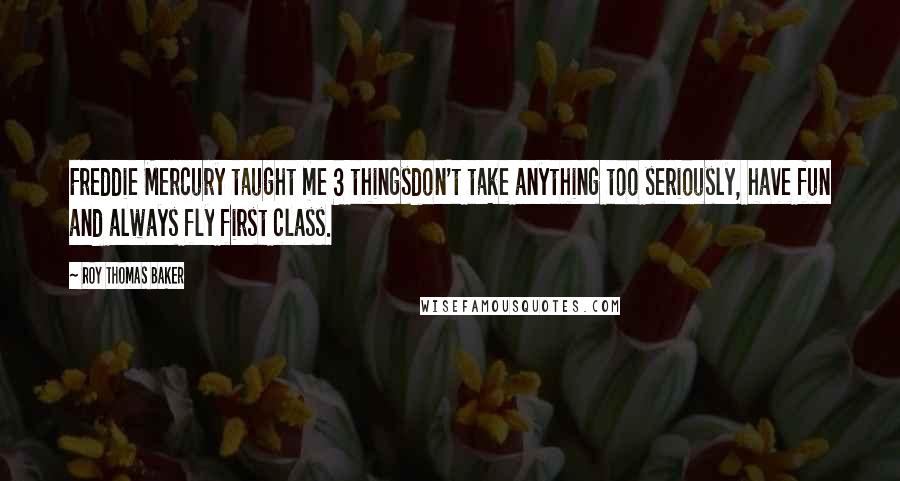 Roy Thomas Baker Quotes: Freddie Mercury taught me 3 thingsdon't take anything too seriously, have fun and always fly first class.