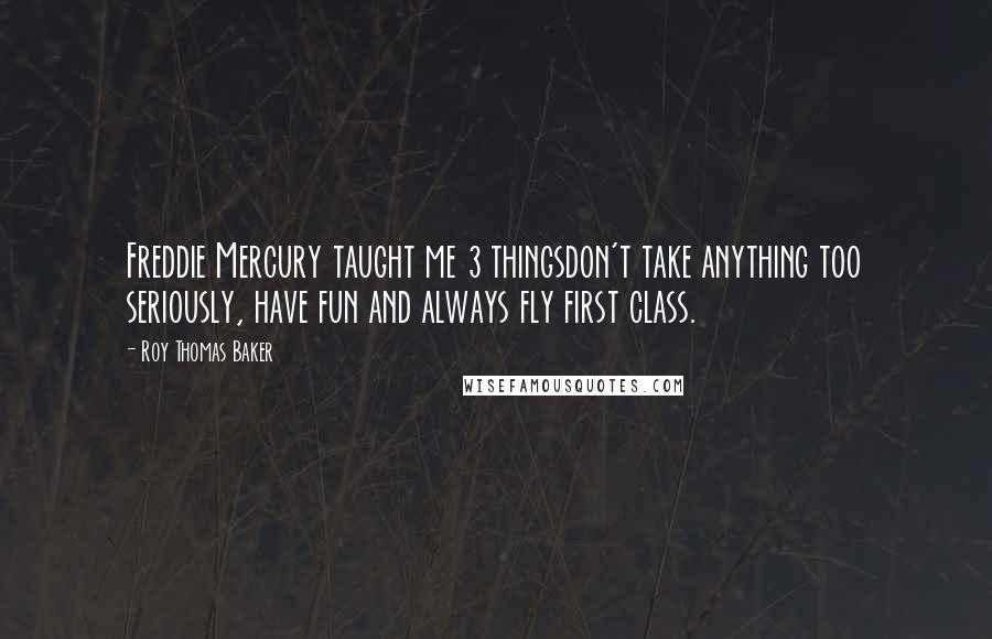 Roy Thomas Baker Quotes: Freddie Mercury taught me 3 thingsdon't take anything too seriously, have fun and always fly first class.