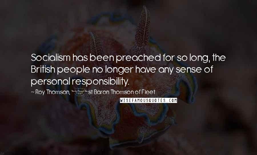 Roy Thomson, 1st Baron Thomson Of Fleet Quotes: Socialism has been preached for so long, the British people no longer have any sense of personal responsibility.