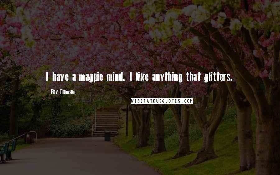 Roy Thomson Quotes: I have a magpie mind. I like anything that glitters.