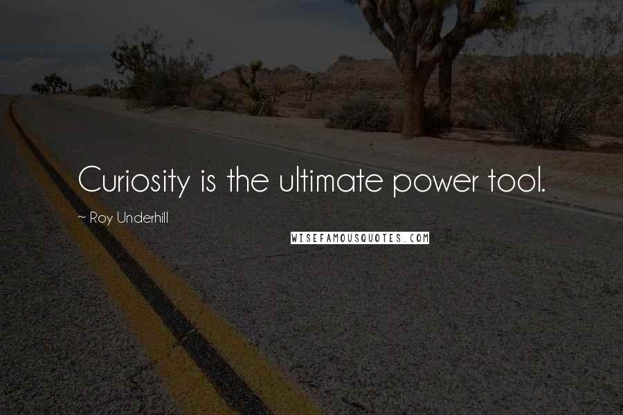 Roy Underhill Quotes: Curiosity is the ultimate power tool.