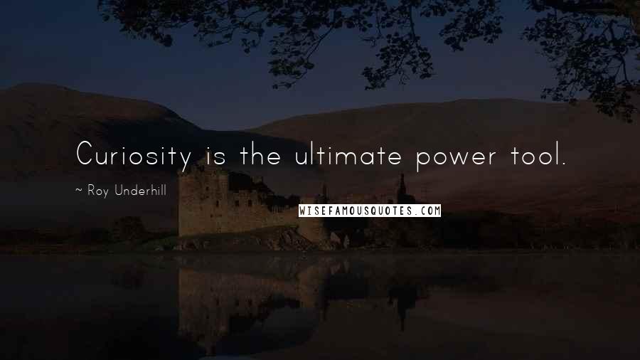 Roy Underhill Quotes: Curiosity is the ultimate power tool.