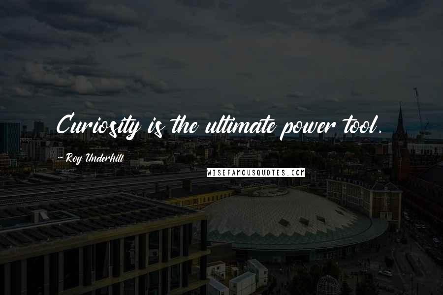 Roy Underhill Quotes: Curiosity is the ultimate power tool.