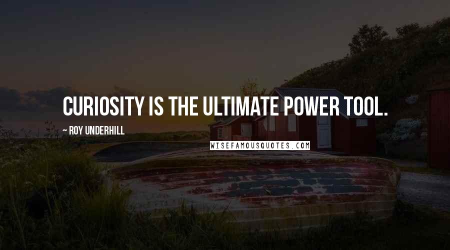 Roy Underhill Quotes: Curiosity is the ultimate power tool.