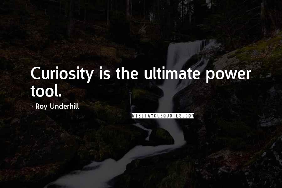 Roy Underhill Quotes: Curiosity is the ultimate power tool.