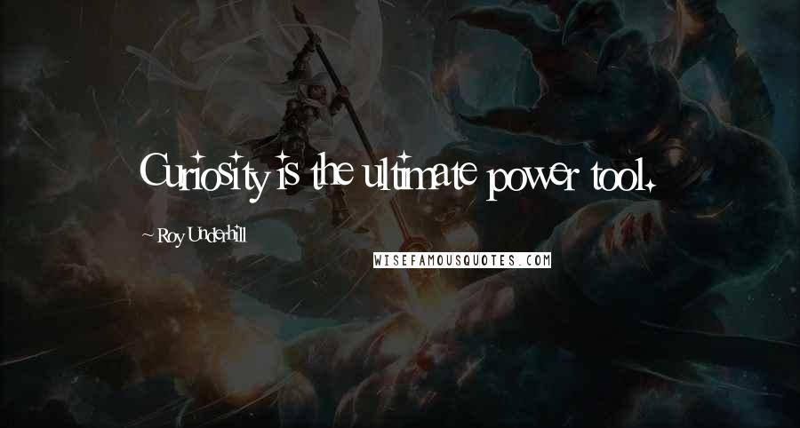 Roy Underhill Quotes: Curiosity is the ultimate power tool.