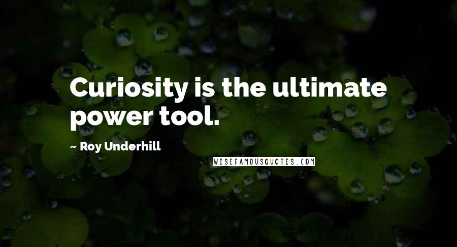 Roy Underhill Quotes: Curiosity is the ultimate power tool.