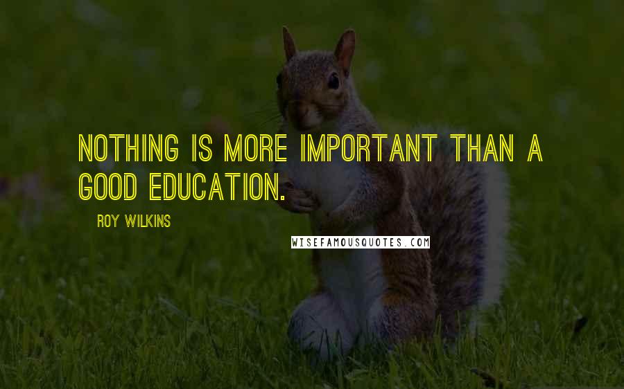 Roy Wilkins Quotes: Nothing is more important than a good education.