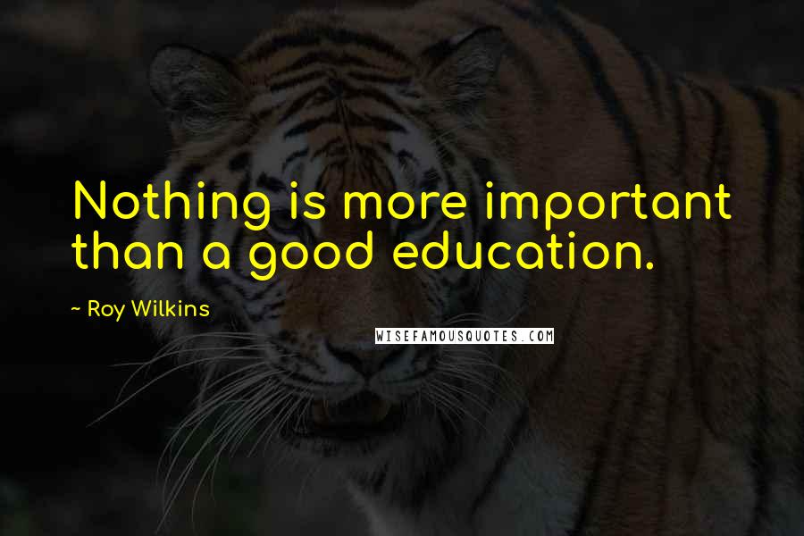 Roy Wilkins Quotes: Nothing is more important than a good education.