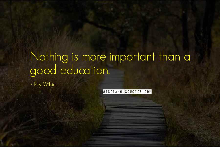 Roy Wilkins Quotes: Nothing is more important than a good education.