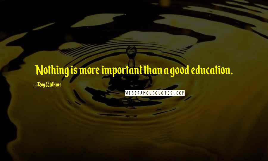 Roy Wilkins Quotes: Nothing is more important than a good education.