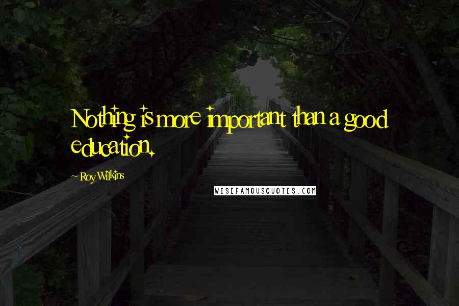 Roy Wilkins Quotes: Nothing is more important than a good education.