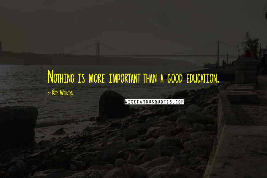 Roy Wilkins Quotes: Nothing is more important than a good education.