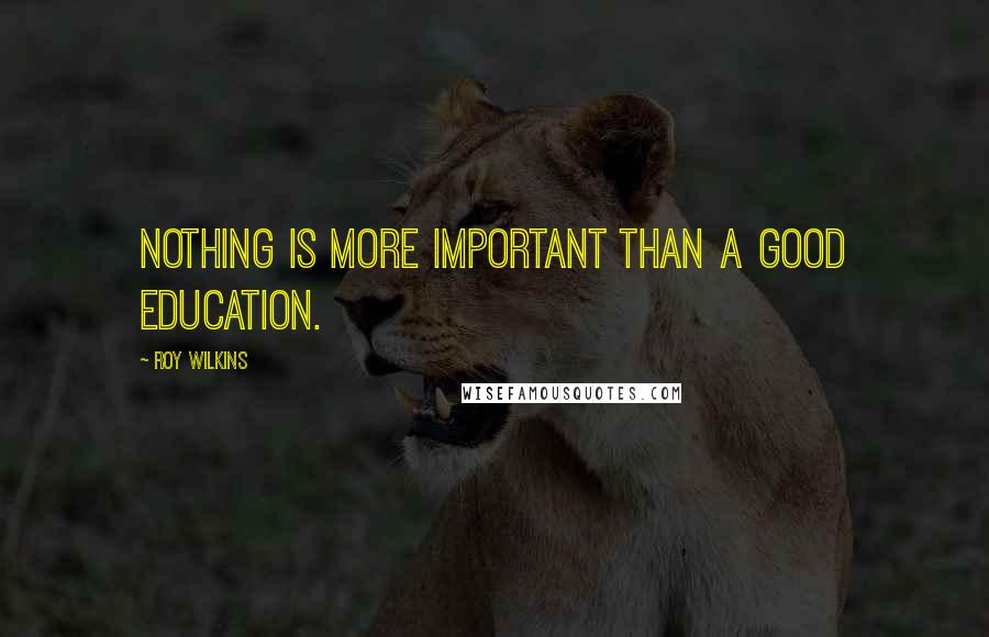 Roy Wilkins Quotes: Nothing is more important than a good education.