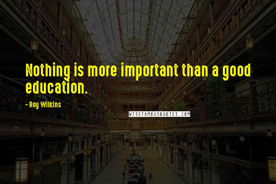 Roy Wilkins Quotes: Nothing is more important than a good education.