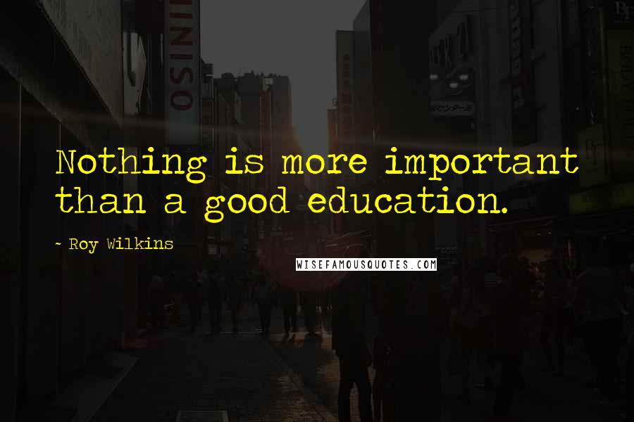 Roy Wilkins Quotes: Nothing is more important than a good education.