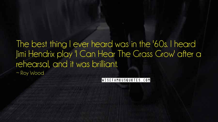 Roy Wood Quotes: The best thing I ever heard was in the '60s. I heard Jimi Hendrix play 'I Can Hear The Grass Grow' after a rehearsal, and it was brilliant.